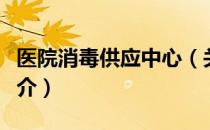 医院消毒供应中心（关于医院消毒供应中心简介）