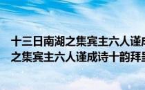 十三日南湖之集宾主六人谨成诗十韵拜呈（关于十三日南湖之集宾主六人谨成诗十韵拜呈简介）