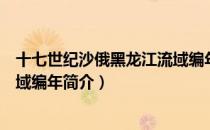 十七世纪沙俄黑龙江流域编年（关于十七世纪沙俄黑龙江流域编年简介）