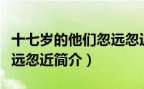 十七岁的他们忽远忽近（关于十七岁的他们忽远忽近简介）