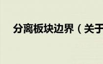 分离板块边界（关于分离板块边界介绍）