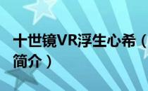 十世镜VR浮生心希（关于十世镜VR浮生心希简介）