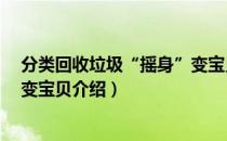 分类回收垃圾“摇身”变宝贝（关于分类回收垃圾“摇身”变宝贝介绍）