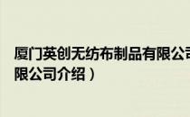 厦门英创无纺布制品有限公司（关于厦门英创无纺布制品有限公司介绍）