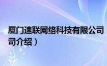 厦门速联网络科技有限公司（关于厦门速联网络科技有限公司介绍）