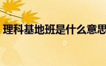 理科基地班是什么意思（基地班是什么意思）