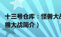 十三号仓库：怪兽大战（关于十三号仓库：怪兽大战简介）