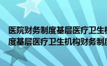 医院财务制度基层医疗卫生机构财务制度（关于医院财务制度基层医疗卫生机构财务制度简介）