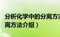 分析化学中的分离方法（关于分析化学中的分离方法介绍）
