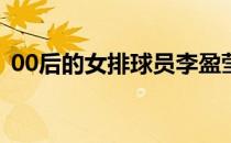 00后的女排球员李盈莹拥有无与伦比的天赋