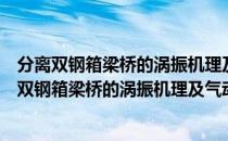 分离双钢箱梁桥的涡振机理及气动减振措施研究（关于分离双钢箱梁桥的涡振机理及气动减振措施研究介绍）