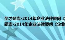 圣才题库·2014年企业法律顾问《企业法律顾问实务》题库（关于圣才题库·2014年企业法律顾问《企业法律顾问实务》题库简介）