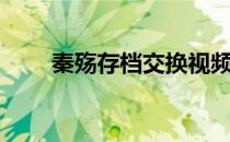秦殇存档交换视频教程（秦殇存档）