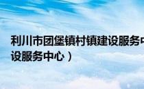 利川市团堡镇村镇建设服务中心（关于利川市团堡镇村镇建设服务中心）