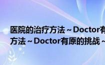 医院的治疗方法～Doctor有原的挑战～（关于医院的治疗方法～Doctor有原的挑战～简介）