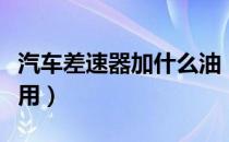 汽车差速器加什么油（汽车差速器油有什么作用）