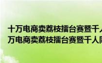 十万电商卖荔枝擂台赛暨千人同屏直播卖荔枝活动（关于十万电商卖荔枝擂台赛暨千人同屏直播卖荔枝活动简介）