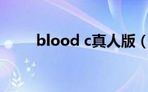 blood c真人版（blood c无修版）