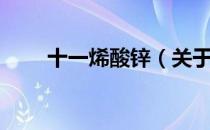 十一烯酸锌（关于十一烯酸锌简介）