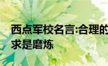 西点军校名言:合理的要求是训练,不合理的要求是磨炼