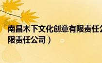南昌木下文化创意有限责任公司（关于南昌木下文化创意有限责任公司）