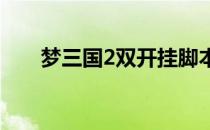 梦三国2双开挂脚本（梦三国双开器）