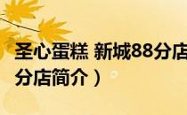 圣心蛋糕 新城88分店（关于圣心蛋糕 新城88分店简介）
