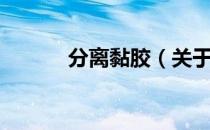 分离黏胶（关于分离黏胶介绍）