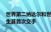 世界第二纳达尔和世界排名第35位的弗里茨生涯首次交手
