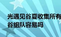 光遇见谷夏收集所有的光——光的轨迹王耀谷组队容易吗 