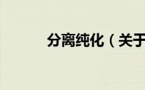 分离纯化（关于分离纯化介绍）