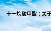 十一烷酸甲酯（关于十一烷酸甲酯简介）