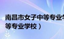 南昌市女子中等专业学校（关于南昌市女子中等专业学校）