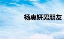 杨惠妍男朋友（杨惠妍老公）