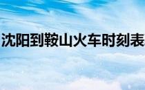 沈阳到鞍山火车时刻表鞍山到沈阳鞍山到沈阳