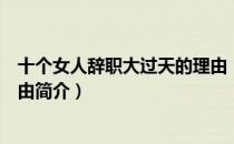 十个女人辞职大过天的理由（关于十个女人辞职大过天的理由简介）