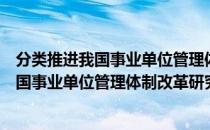 分类推进我国事业单位管理体制改革研究（关于分类推进我国事业单位管理体制改革研究介绍）