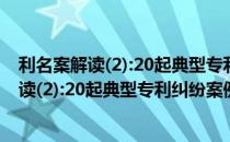 利名案解读(2):20起典型专利纠纷案例评析（关于利名案解读(2):20起典型专利纠纷案例评析）