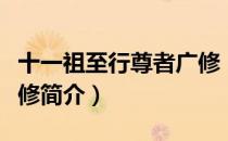十一祖至行尊者广修（关于十一祖至行尊者广修简介）