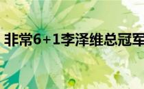 非常6+1李泽维总冠军（非常六加一李泽维）
