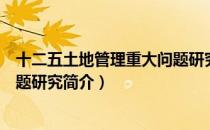 十二五土地管理重大问题研究（关于十二五土地管理重大问题研究简介）