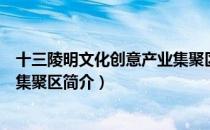 十三陵明文化创意产业集聚区（关于十三陵明文化创意产业集聚区简介）