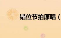 错位节拍原唱（错位节拍歌词）