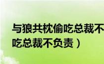 与狼共枕偷吃总裁不负责全文（与狼共枕 偷吃总裁不负责）