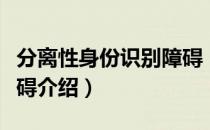 分离性身份识别障碍（关于分离性身份识别障碍介绍）