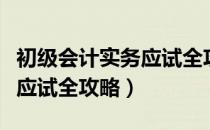 初级会计实务应试全攻略（关于初级会计实务应试全攻略）