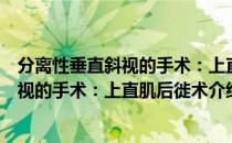 分离性垂直斜视的手术：上直肌后徙术（关于分离性垂直斜视的手术：上直肌后徙术介绍）