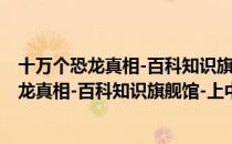 十万个恐龙真相-百科知识旗舰馆-上中下册（关于十万个恐龙真相-百科知识旗舰馆-上中下册简介）