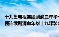 十九集电视连续剧滴血年华十九碟装(VCD)（关于十九集电视连续剧滴血年华十九碟装(VCD)简介）