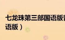 七龙珠第三部国语版普通话（七龙珠第三部国语版）